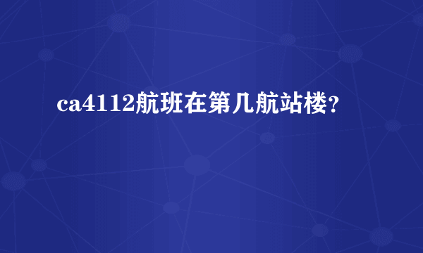 ca4112航班在第几航站楼？