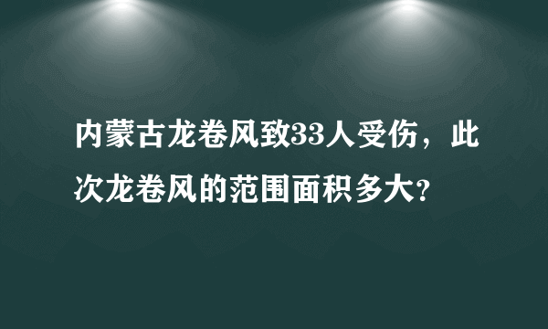 内蒙古龙卷风致33人受伤，此次龙卷风的范围面积多大？