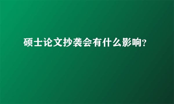 硕士论文抄袭会有什么影响？