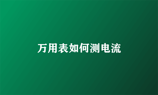 万用表如何测电流