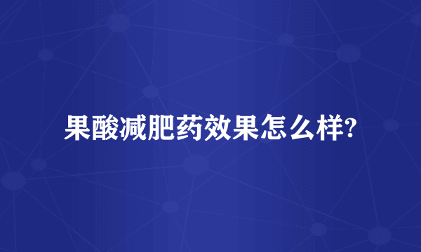 果酸减肥药效果怎么样?