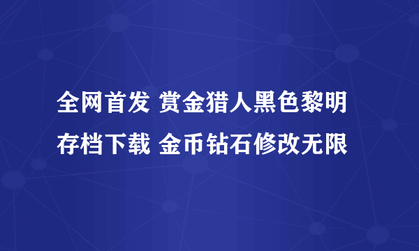 全网首发 赏金猎人黑色黎明存档下载 金币钻石修改无限