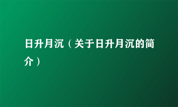 日升月沉（关于日升月沉的简介）