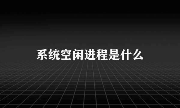 系统空闲进程是什么