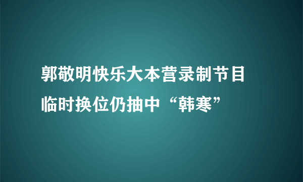 郭敬明快乐大本营录制节目 临时换位仍抽中“韩寒”