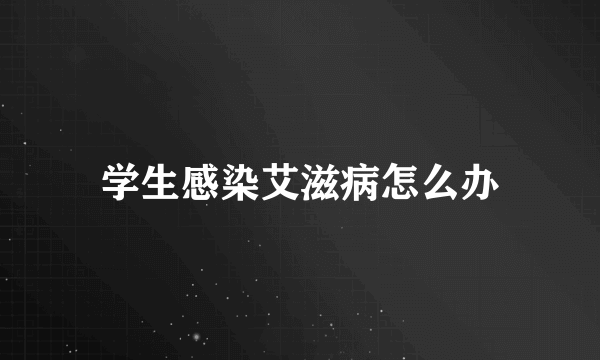 学生感染艾滋病怎么办
