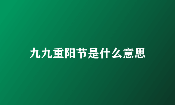 九九重阳节是什么意思