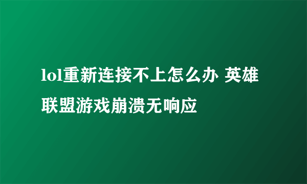 lol重新连接不上怎么办 英雄联盟游戏崩溃无响应