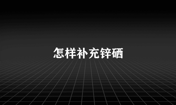 怎样补充锌硒