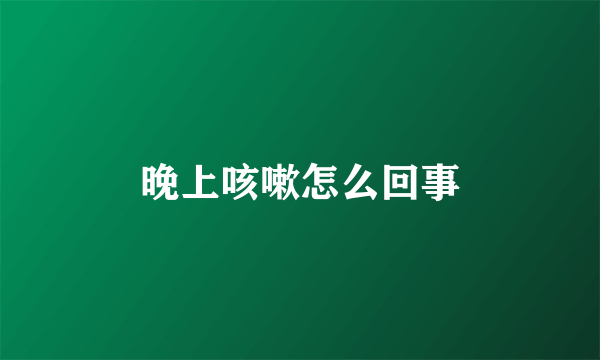 晚上咳嗽怎么回事