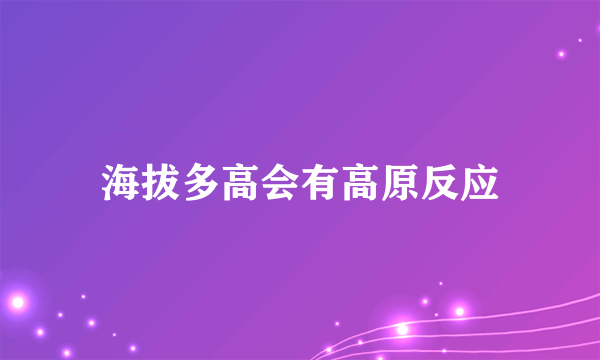 海拔多高会有高原反应