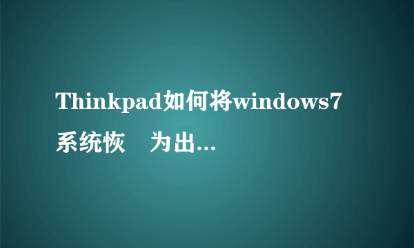Thinkpad如何将windows7系统恢復为出厂时的状态?