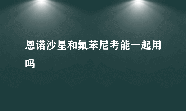 恩诺沙星和氟苯尼考能一起用吗