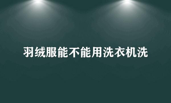 羽绒服能不能用洗衣机洗