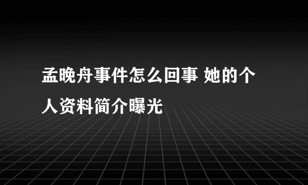 孟晚舟事件怎么回事 她的个人资料简介曝光