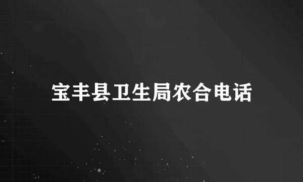 宝丰县卫生局农合电话