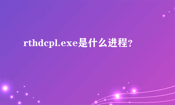 rthdcpl.exe是什么进程？
