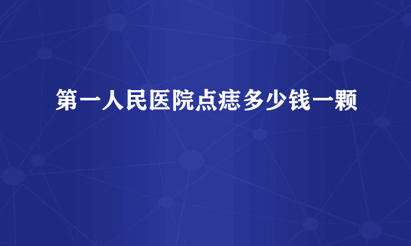 第一人民医院点痣多少钱一颗