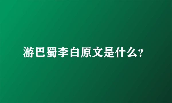 游巴蜀李白原文是什么？