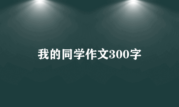 我的同学作文300字