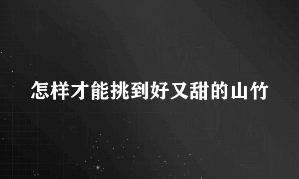 怎样才能挑到好又甜的山竹