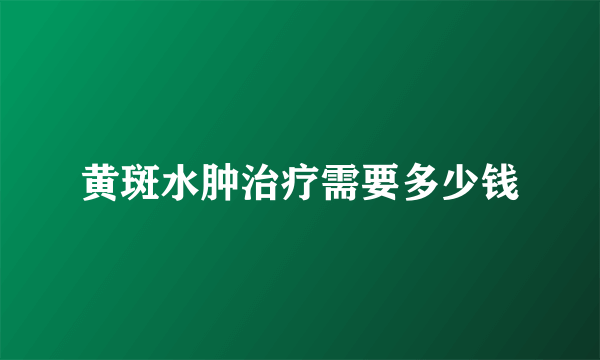 黄斑水肿治疗需要多少钱