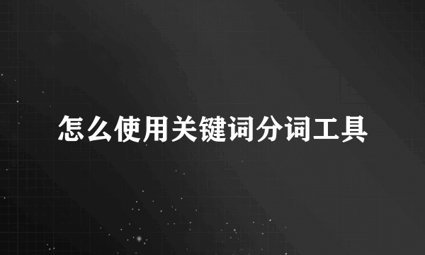 怎么使用关键词分词工具