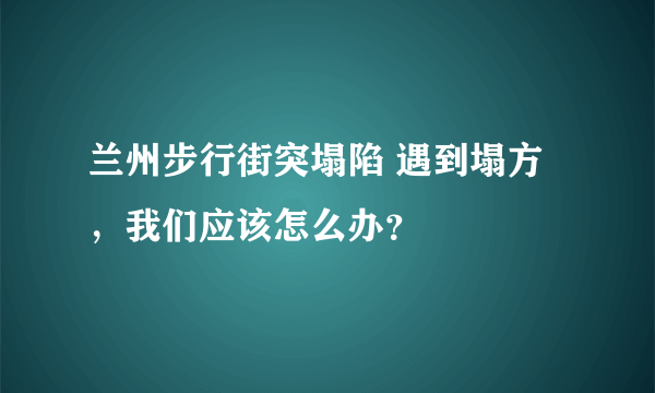 兰州步行街突塌陷 遇到塌方，我们应该怎么办？