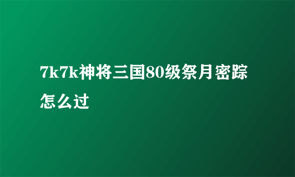 7k7k神将三国80级祭月密踪怎么过