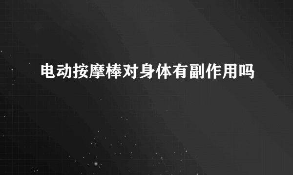 电动按摩棒对身体有副作用吗