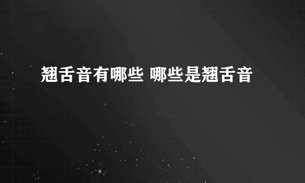 翘舌音有哪些 哪些是翘舌音