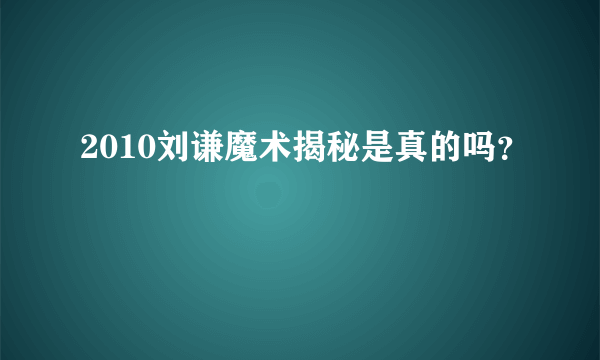 2010刘谦魔术揭秘是真的吗？