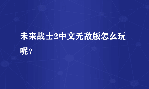 未来战士2中文无敌版怎么玩呢？