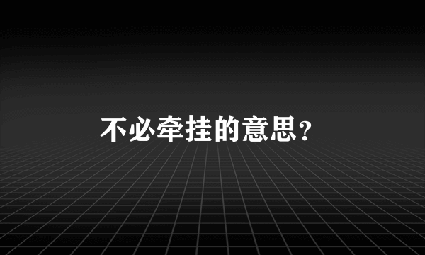 不必牵挂的意思？