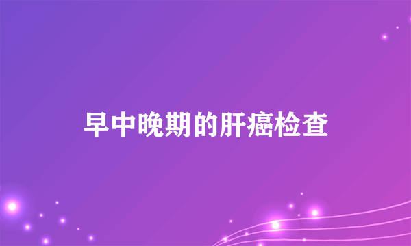 早中晚期的肝癌检查