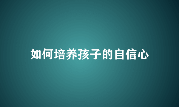 如何培养孩子的自信心