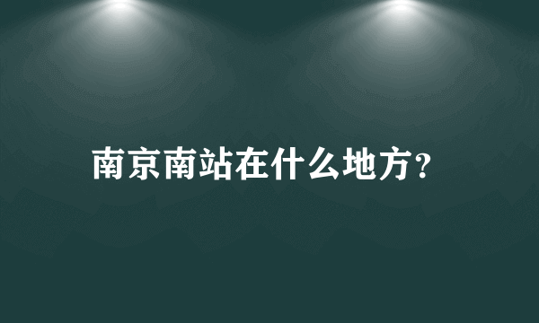 南京南站在什么地方？