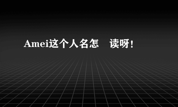 Amei这个人名怎麼读呀！