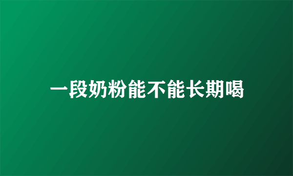 一段奶粉能不能长期喝