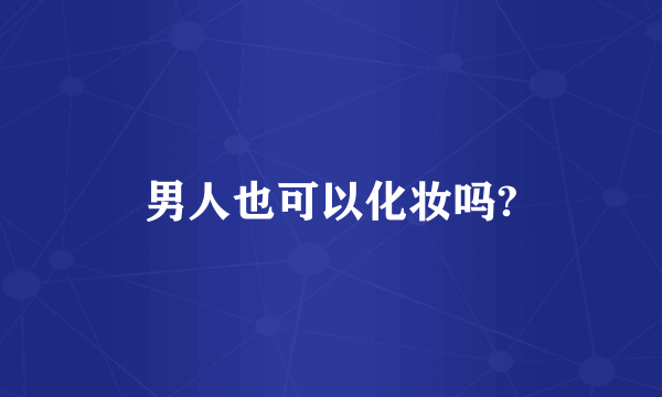 男人也可以化妆吗?