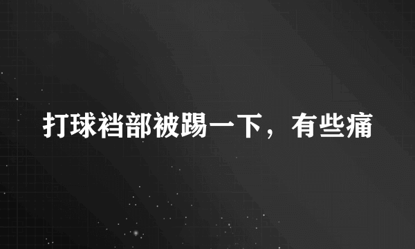 打球裆部被踢一下，有些痛