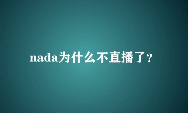 nada为什么不直播了？