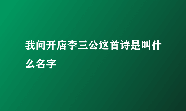 我问开店李三公这首诗是叫什么名字