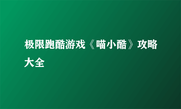 极限跑酷游戏《喵小酷》攻略大全