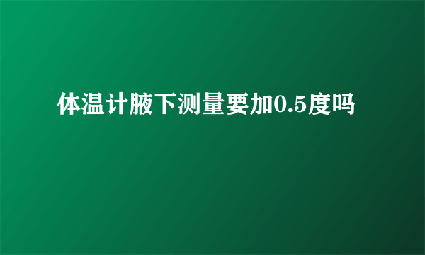 体温计腋下测量要加0.5度吗
