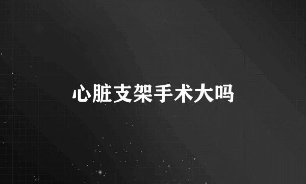 心脏支架手术大吗
