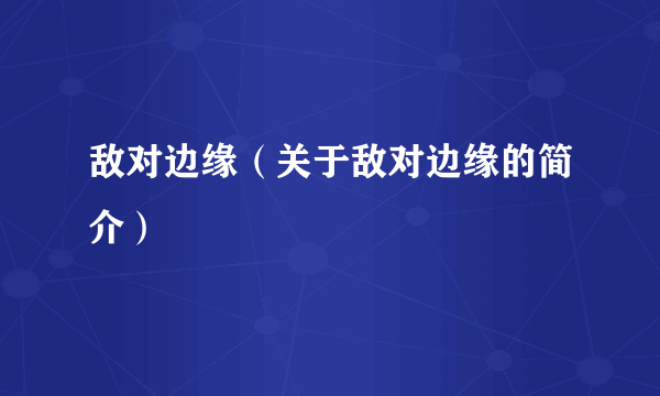 敌对边缘（关于敌对边缘的简介）
