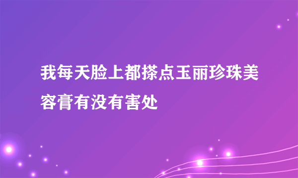 我每天脸上都搽点玉丽珍珠美容膏有没有害处