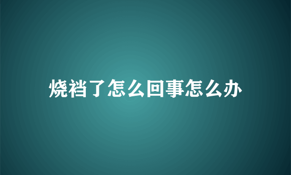 烧裆了怎么回事怎么办
