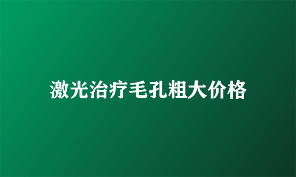 激光治疗毛孔粗大价格